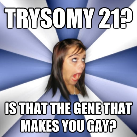 A friend of mine once said that during Biology course when we were discussing Downs Syndrome 
