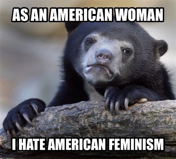 American feminism is just man bashing and women acting superior and holding men to ridiculous standards 