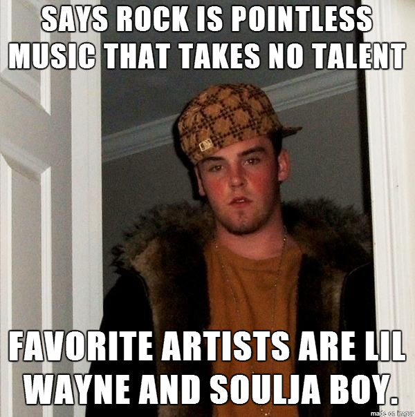As someone that listens to rock music but is open to all kinds of music people like this really piss me off