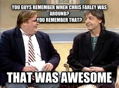 Chris Farley wouldve been  today RIP Thanks for the laughs
