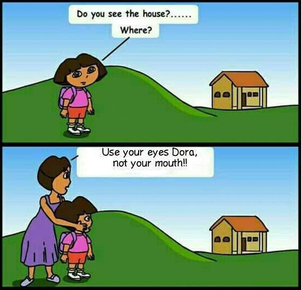 Dora must be blind and deaf or has an IQ of negative