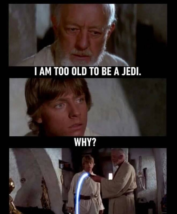 I am too old to be a Jedi WHY