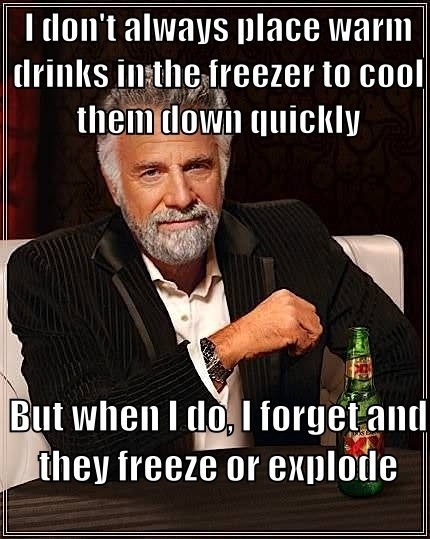 I dont always place warm drinks in the freezer