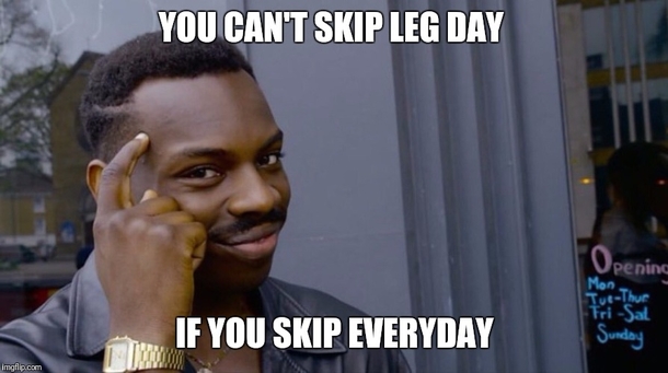 I never skip leg day