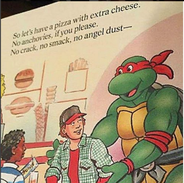 I suppose if a giant humanoid turtle was coercing me not to do drugs - Im already on drugs