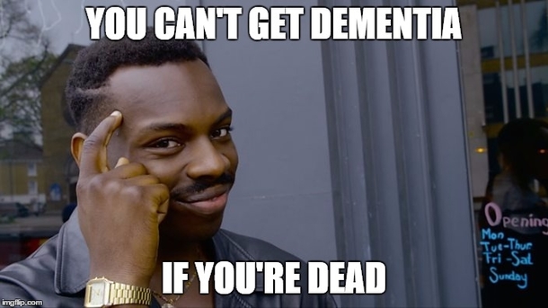 I told my gf that the reason there are more women with dementia is because men dont live as long
