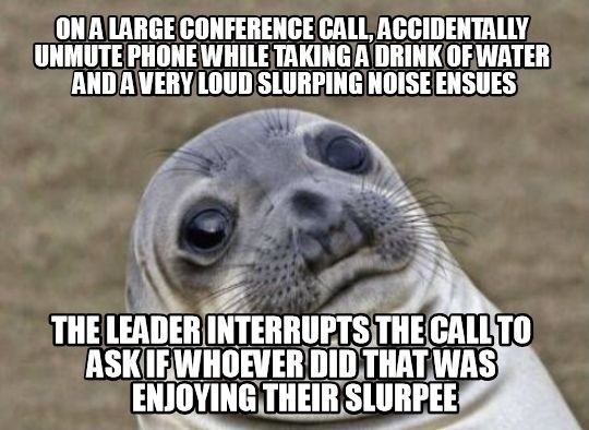 Im just thankful for the anonymity of conference calls
