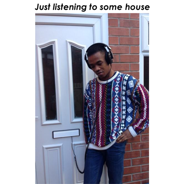 Just listening to some house