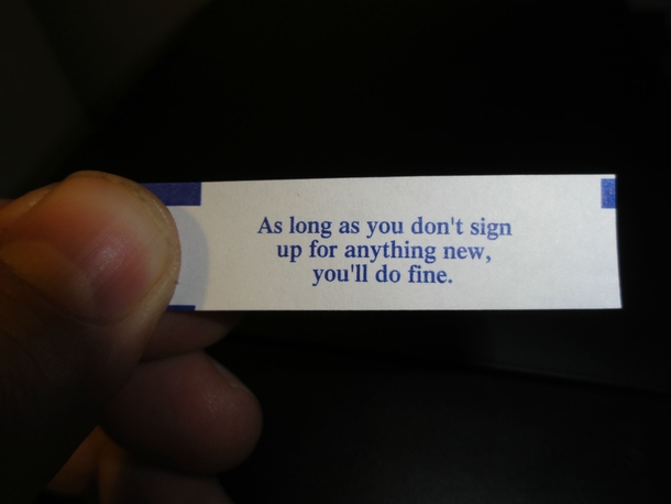 My band just signed a recording contract Had Chinese food in celebration This was my fortune