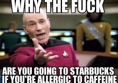 Oh you have a caffeine allergy do you