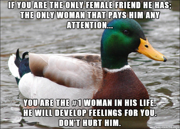 Pro-tip for women who befriend lonely guys