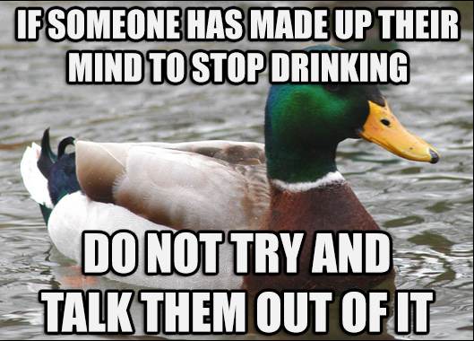 Seen too many friends who needed to stop drinking get reeled back in by their friends