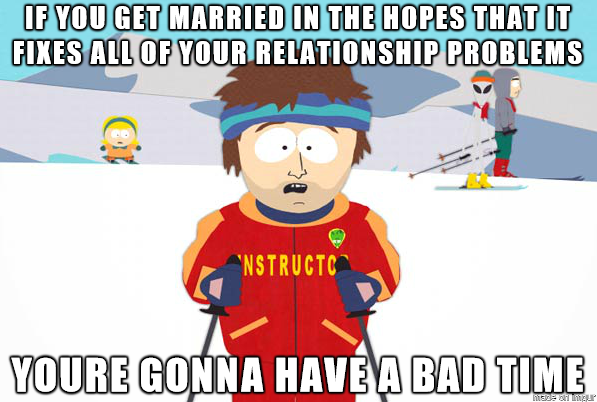 so a buddy of mine says he just going to marry the crazy out of his crazy girlfriend