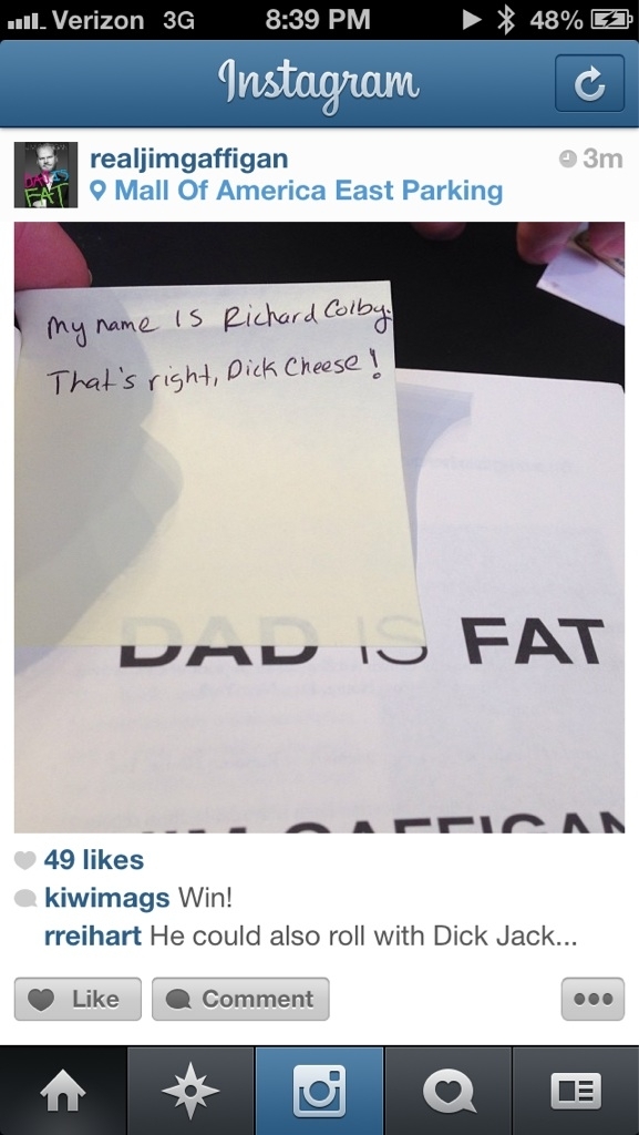So I just met Jim Gaffigan at his book signing He liked my name so much that he put it on his Instagram