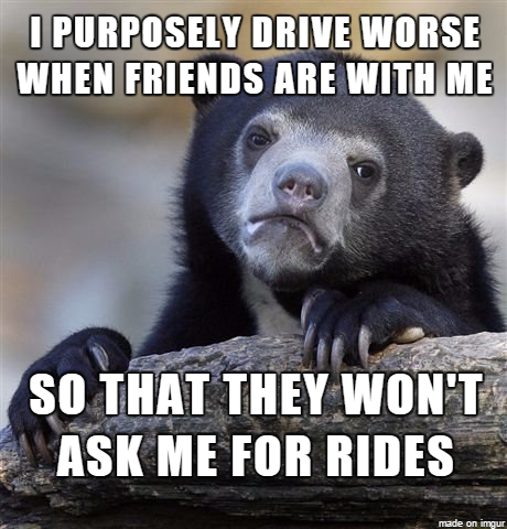 They all comment about how bad of a driver I am