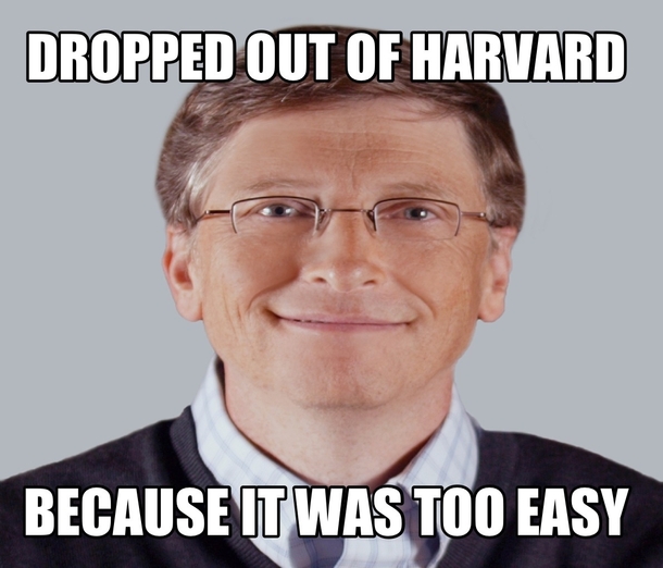 To everyone dropping out because Bill Gates did and now he is a billionaire keep this in mind