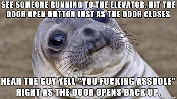 We locked eyes right when he said asshole Most awkward elevator ride of my life