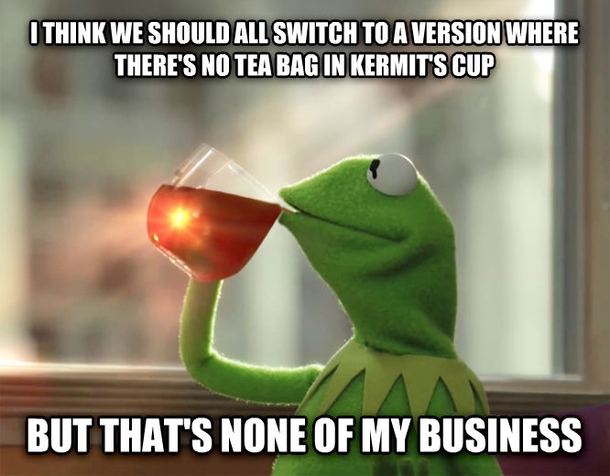 What goes through my head when people accuse Lipton Tea of creating the Kermit meme as a publicity stunt