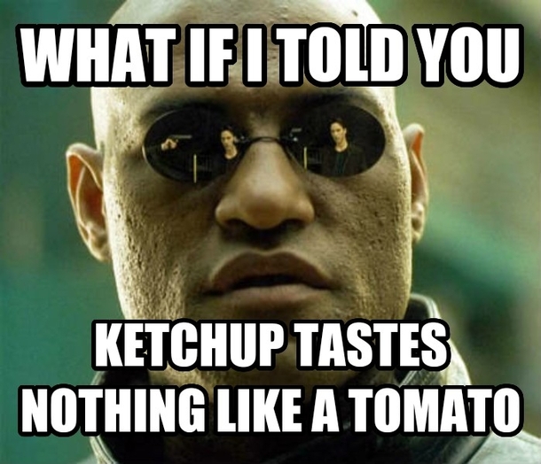 When I get ridiculed for hating tomatoes but not tomato based products
