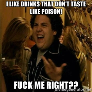 Whenever any of my buddies gives me shit for having girl drinks