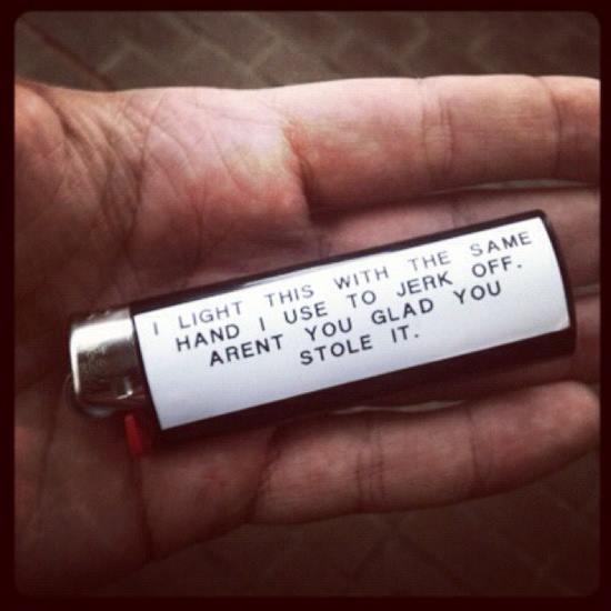 You may steal my lighter but