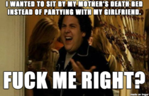 After my girlfriend was angry at me for not spending time with her whilst my mother was dying