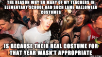 As a kid I was always annoyed with the teachers who would just put on a witch hat or cape for Halloween I just started working at an elementary school and now understand 
