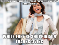 As a retail worker on Thanksgiving I find these people are just as bad as the greedy corporations