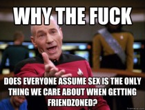 As someone who has been friendzoned quite a bit this has really bugged me about Reddit lately