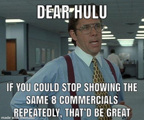 Dear Hulu if you have to show commercials please stop repeating the same ones