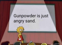 Gunpowder is just angry sand