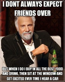 I dont always expect friends over