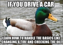 I had to help a grown man change a tire today He seemed pretty embarrassed and told me I should probably learn how to do this stuff Right on buddy