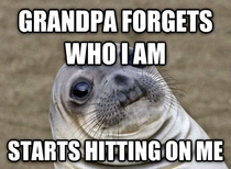 I know its the Alzheimers but its still awkward