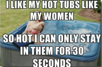 I like my hot tubs like I like my women