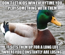 I thought this was common sense until I recently got bitched out when I didnt let a four year old win a board game
