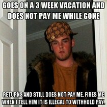 I usually get paid every  weeks I am furious right now Meet my scumbag boss
