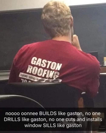 Im especially skilled with the renovating If youve got a job a job call Gaston