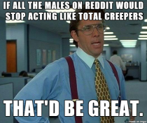 Im not a female but after seeing the comments on pretty much every females post