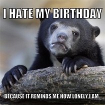 Its my birthday this week and everyone assumes I am not happy because I dont want to get older