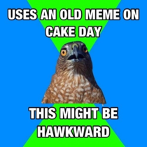 Its my cakeday And its very hawkward