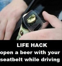 LPT Use the metal part of your seat belt to open beers while driving