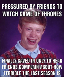 Months invested only to hear my friends who were tenacious with me to watch GoT bitch about Season 