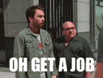 MRW someone tells me to find a job closer to my house