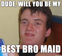 My friend was trying to ask me to be his best man last night