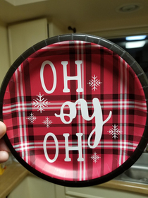 My gf wondered why I bought plates for Christmas that said OH OY OH on them I had to tell her she was holding them upside down