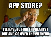 My grandma asked how to get things on her phone and I told her to go to the App Store