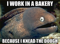 My grandma told me this after I asked her why she worked in a bakery