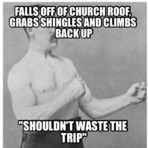 My grandpa was a roofer And it was a tall church