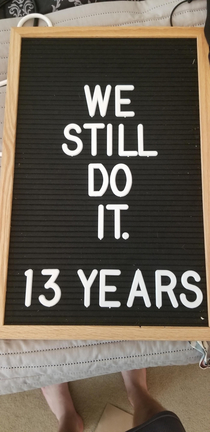 My wife put We Still Do  Years on this letterboard I added a word when she wasnt looking She is posting this version to Facebook as I type this without realizing the change Wish me luck